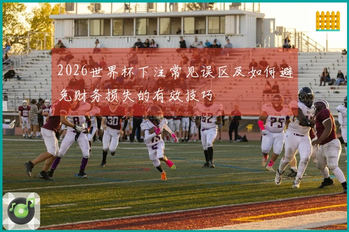 2026世界杯下注常见误区及如何避免财务损失的有效技巧