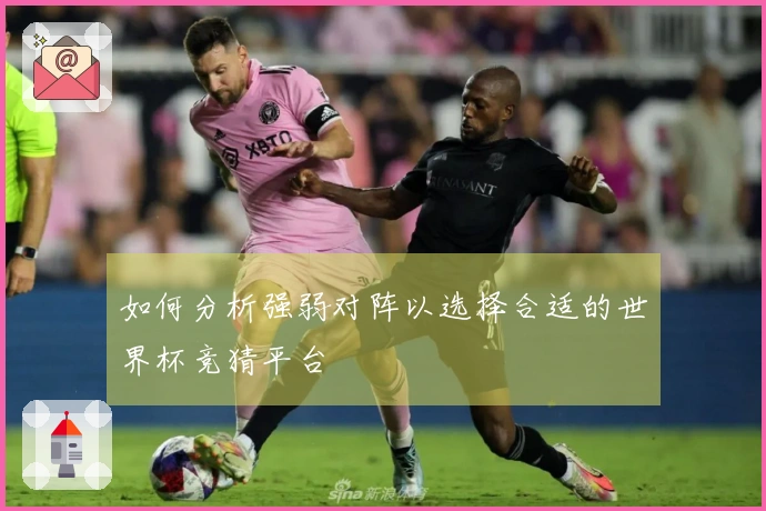如何分析强弱对阵以选择合适的世界杯竞猜平台