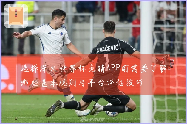 选择烽火世界杯竞猜APP前需要了解哪些基本规则与平台评估技巧