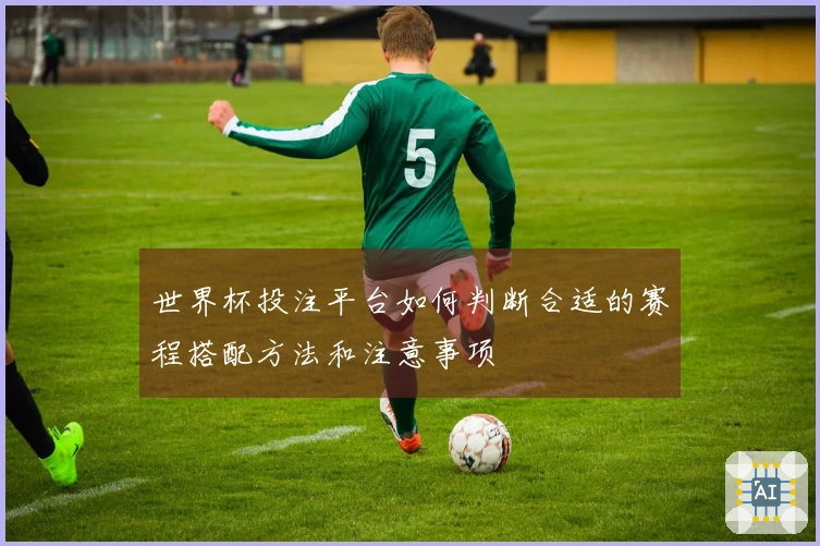 世界杯投注平台如何判断合适的赛程搭配方法和注意事项