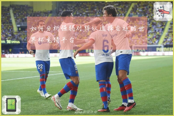 如何分析强弱对阵以选择合适的世界杯竞猜平台